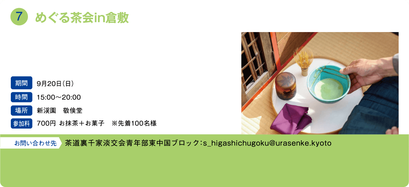 めぐる茶会in倉敷。期間：9月20日(日)。時間：15:00～20:00。場所：新渓園 敬倹堂。参加料：700円 お抹茶＋お菓子 ※先着100名様。お問い合わせ先：茶道裏千家淡交会青年部東中国ブロック：s_higashichugoku@urasenke.kyoto